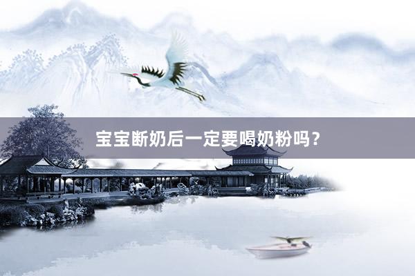 宝宝断奶后一定要喝奶粉吗？