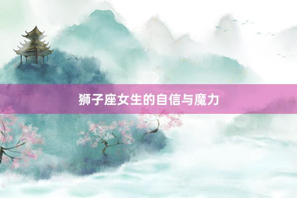 狮子座女生的自信与魔力